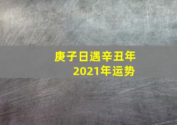 庚子日遇辛丑年 2021年运势